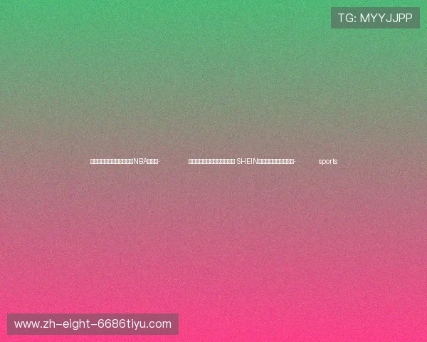 ✅体育直播🏆世界杯直播🏀NBA直播⚽- 传统产业数智化释放巨大潜力 SHEIN成法国第二大时尚品牌- sports